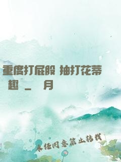 重度打屁股 抽打花蒂筆趣閣